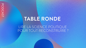 PODCAST - Table ronde « Lire la science politique pour tout reconstruire ? »