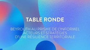 Table ronde « Beyrouth au prisme de l’informel - acteurs et stratégies d’une résilience territoriale